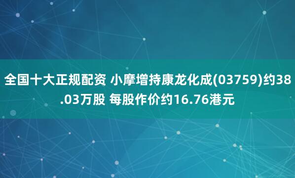 全国十大正规配资 小摩增持康龙化成(03759)约38.03万股 每股作价约16.76港元
