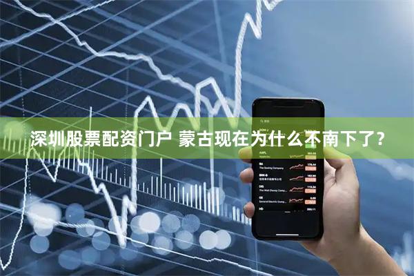 深圳股票配资门户 蒙古现在为什么不南下了？