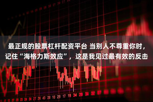 最正规的股票杠杆配资平台 当别人不尊重你时，记住“海格力斯效应”，这是我见过最有效的反击